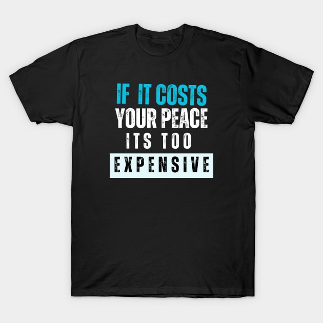 IF IT COSTS YOURPEACE ,ITS TOO EXPENSIVE T-Shirt by samsamteez